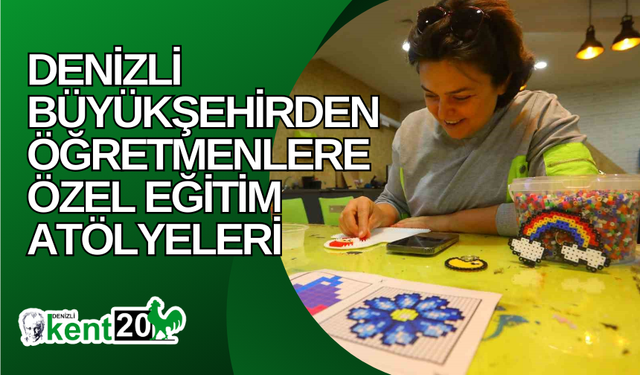 Denizli Büyükşehirden öğretmenlere özel eğitim atölyeleri