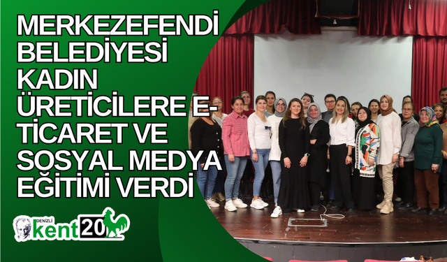 Merkezefendi Belediyesi kadın üreticilere e-ticaret ve sosyal medya eğitimi verdi