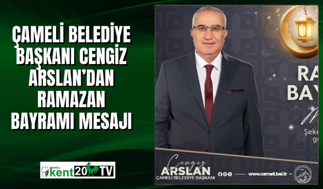 Çameli Belediye Başkanı Cengiz Arslan’dan Ramazan Bayramı Mesajı