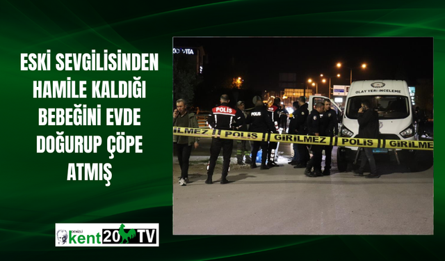 Eski sevgilisinden hamile kaldığı bebeğini evde doğurup çöpe atmış
