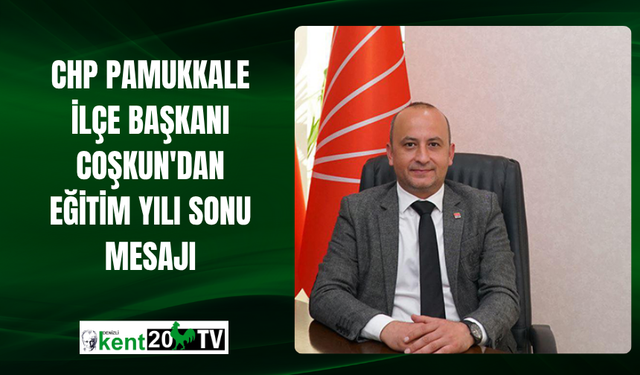 CHP Pamukkale İlçe Başkanı Coşkun'dan Eğitim Yılı Sonu Mesajı