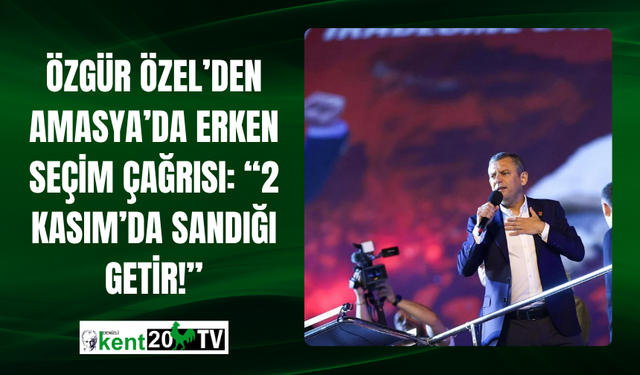 Özgür Özel’den Amasya’da Erken Seçim Çağrısı:  “2 Kasım’da Sandığı Getir!”