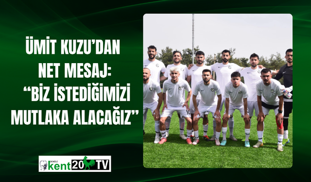 Ümit Kuzu’dan Net Mesaj: “Biz İstediğimizi Mutlaka Alacağız”