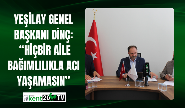 Yeşilay Genel Başkanı Dinç:  “Hiçbir Aile Bağımlılıkla Acı Yaşamasın”