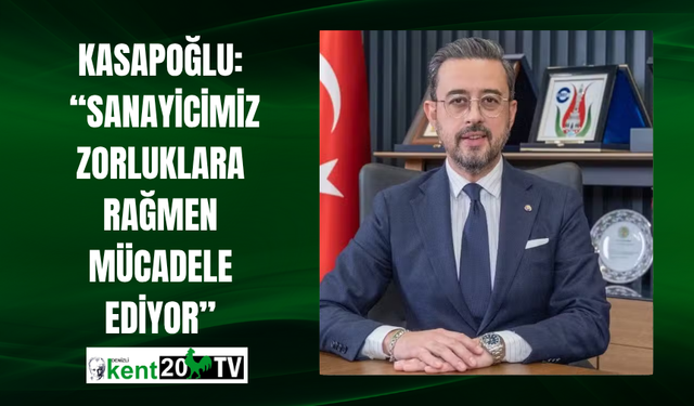 Kasapoğlu:  “Sanayicimiz Zorluklara Rağmen Mücadele Ediyor”
