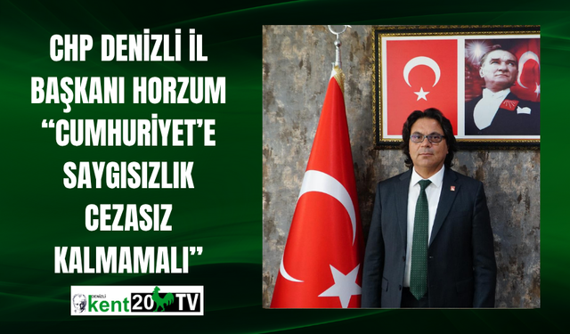 CHP Denizli İl Başkanı Horzum: “Cumhuriyet’e Saygısızlık Cezasız Kalmamalı”