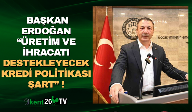Başkan Erdoğan “Üretim ve İhracatı Destekleyecek Kredi Politikası Şart”
