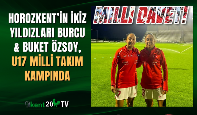 Horozkent’in ikiz yıldızları Burcu & Buket Özsoy, U17 Milli Takım kampında