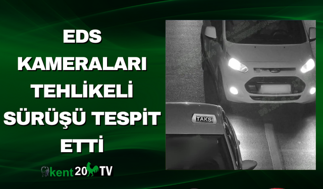 EDS Kameraları Tehlikeli Sürüşü Tespit Etti