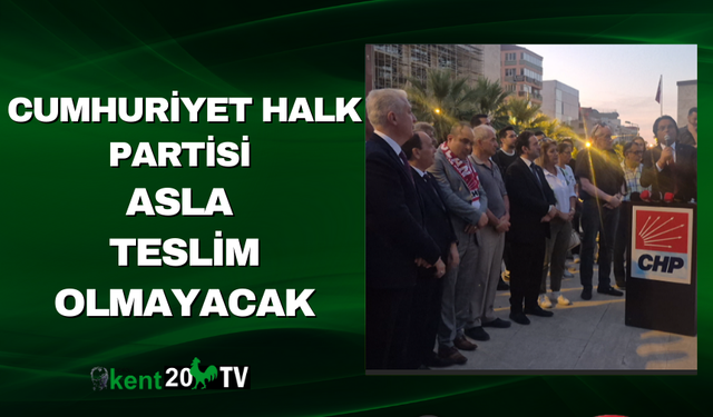 “Cumhuriyet Halk Partisi Asla Teslim Olmayacak”