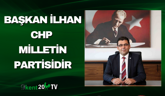 Başkan İlhan CHP Milletin Partisidir