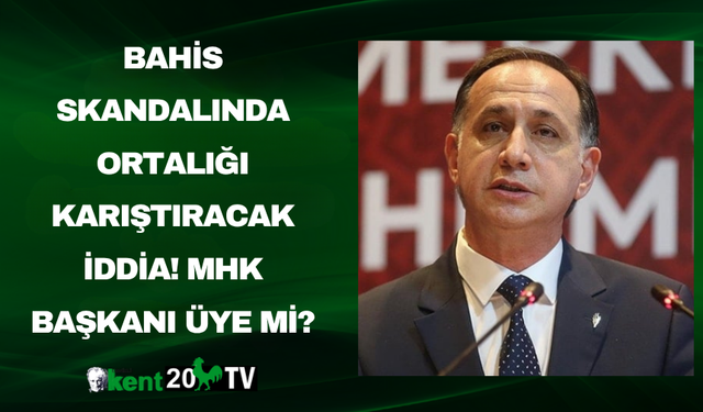 Bahis skandalında ortalığı karıştıracak iddia! MHK Başkanı üye mi?
