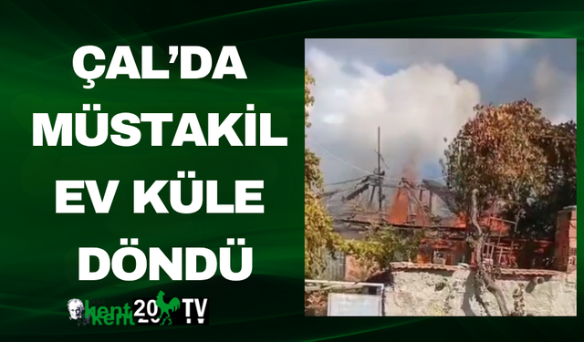 Çal’da Müstakil Ev Küle Döndü