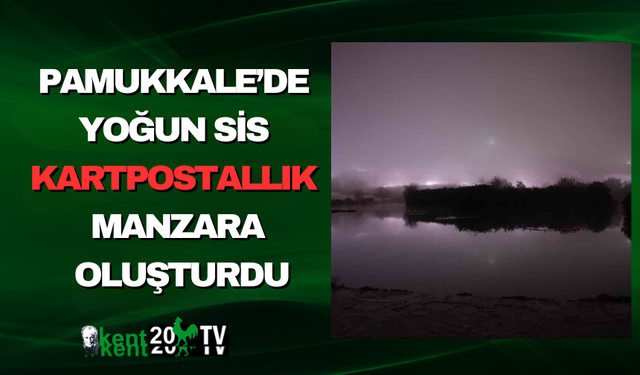 Pamukkale’de Yoğun Sis Kartpostallık Manzara Oluşturdu