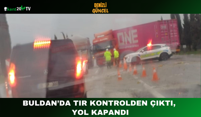 Buldan’da Tır Kontrolden Çıktı, Yol Kapandı