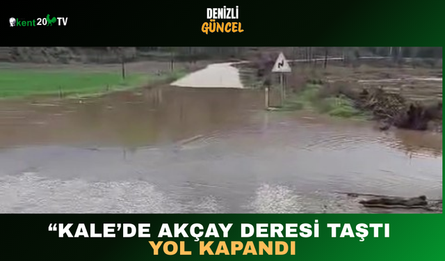 “Kale’de Akçay Deresi Taştı, Yol Kapandı”