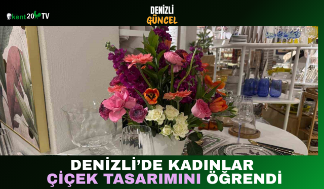 Denizli’de Kadınlar Çiçek Tasarımını Öğrendi