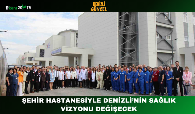 Şehir Hastanesiyle Denizli’nin Sağlık Vizyonu Değişecek