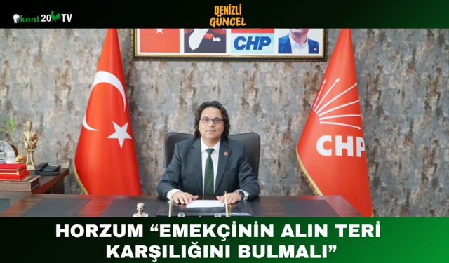 Horzum “Emekçinin Alın Teri Karşılığını Bulmalı”