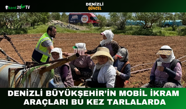 Denizli Büyükşehir’in Mobil İkram Araçları Bu Kez Tarlalarda