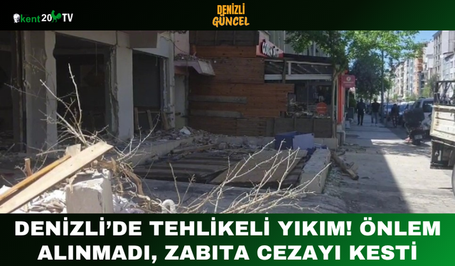 Denizli’de Tehlikeli Yıkım! Önlem Alınmadı, Zabıta Cezayı Kesti