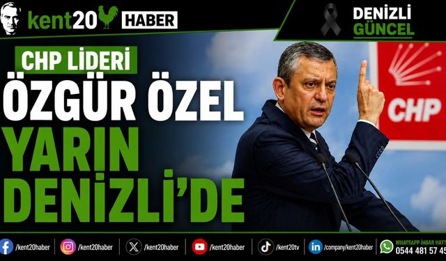 CHP LİDERİ ÖZGÜR ÖZEL YARIN DENİZLİ’DE