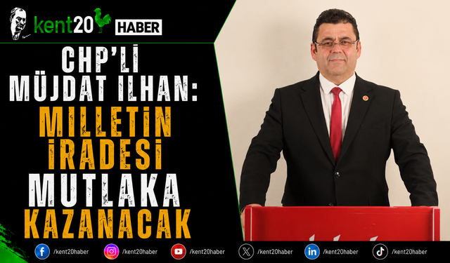 CHP'li Müjdat İlhan: Milletin İradesi Mutlaka Kazanacak