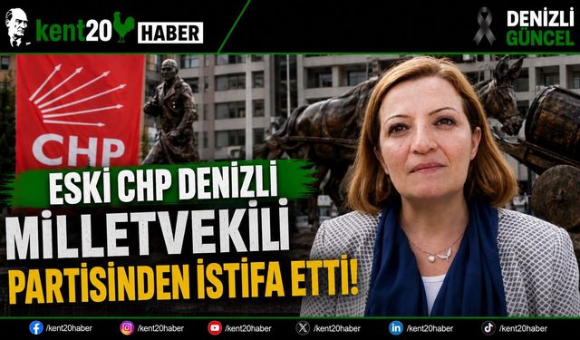 ESKİ CHP DENİZLİ MİLLETVEKİLİ PARTİSİNDEN İSTİFA ETTİ !
