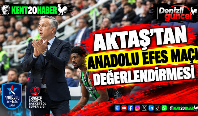 Aktaş’tan Anadolu Efes Maçı Değerlendirmesi
