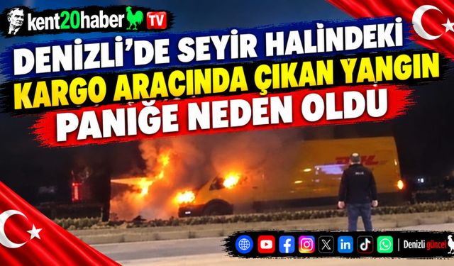 Denizli’de Seyir Halindeki Kargo Aracında Çıkan Yangın Paniğe Neden Oldu