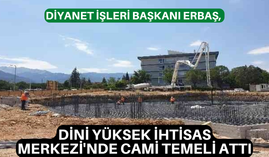 Diyanet İşleri Başkanı Erbaş, Dini Yüksek İhtisas Merkezi'nde cami temeli attı