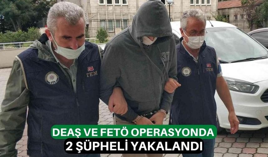 DEAŞ ve FETÖ operasyonda 2 şüpheli yakalandı