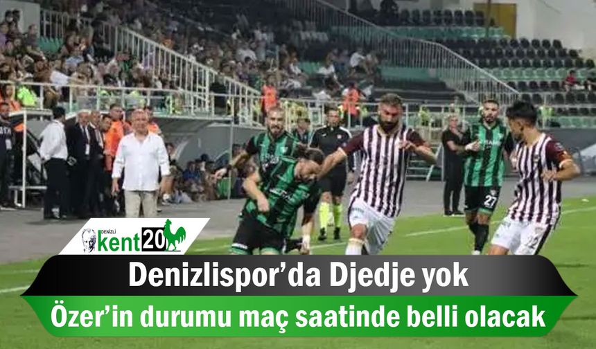 Denizlispor’da Djedje yok, Özer’in durumu maç saatinde belli olacak