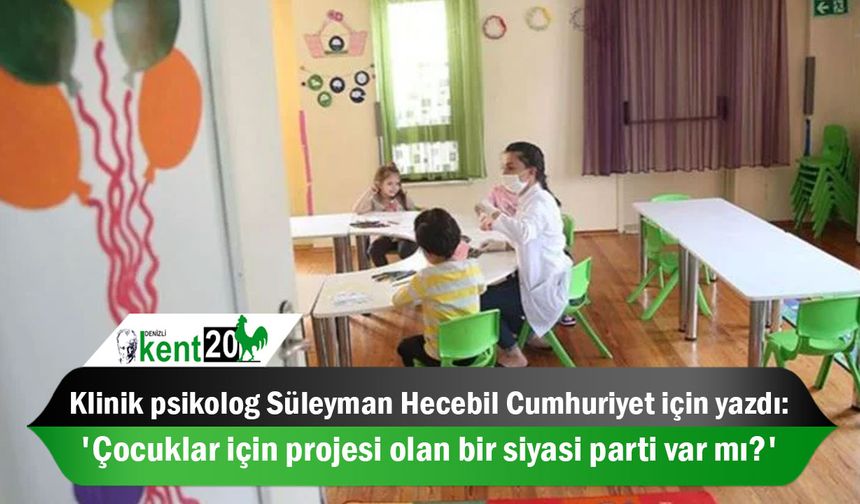 Klinik psikolog Süleyman Hecebil Cumhuriyet için yazdı: 'Çocuklar için projesi olan bir siyasi parti var mı?'
