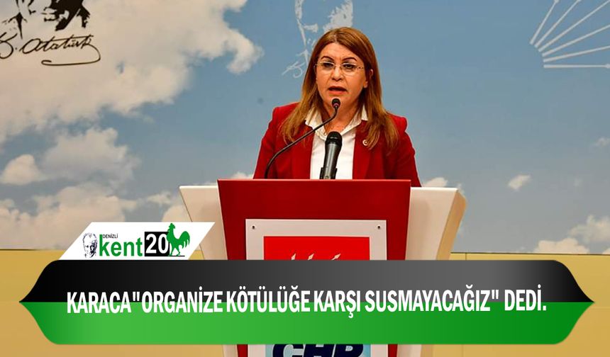 KARACA"ORGANİZE KÖTÜLÜĞE KARŞI SUSMAYACAĞIZ" DEDİ.