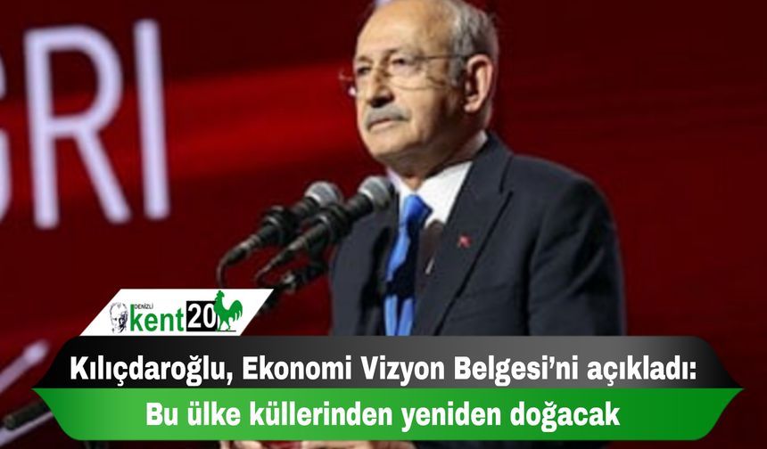 Kılıçdaroğlu, Ekonomi Vizyon Belgesi’ni açıkladı: Bu ülke küllerinden yeniden doğacak