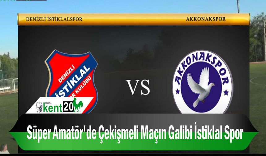 Süper Amatör'de Çekişmeli Maçın Galibi İstiklal Spor