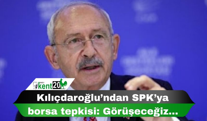 Kılıçdaroğlu’ndan SPK’ya borsa tepkisi: Görüşeceğiz…