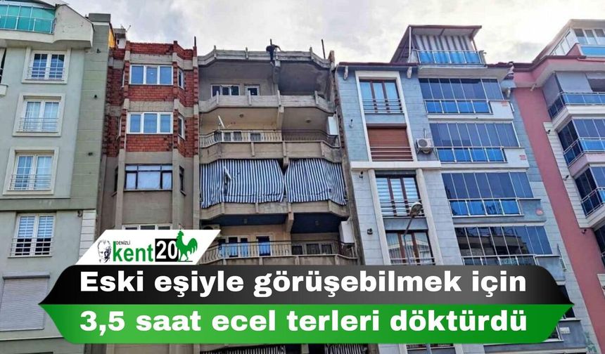 Eski eşiyle görüşebilmek için 3,5 saat ecel terleri döktürdü