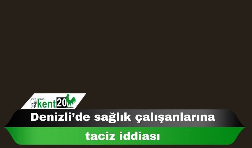 Denizli’de sağlık çalışanlarına taciz iddiası