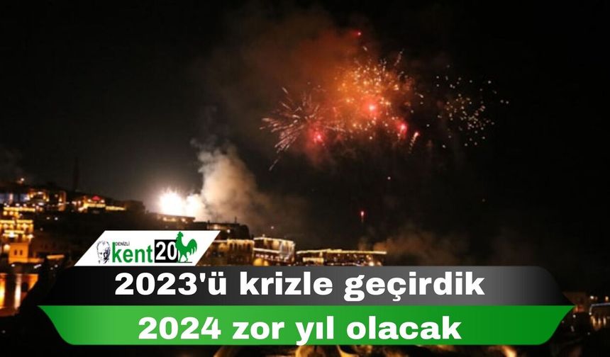 2023'ü krizle geçirdik 2024 zor yıl olacak