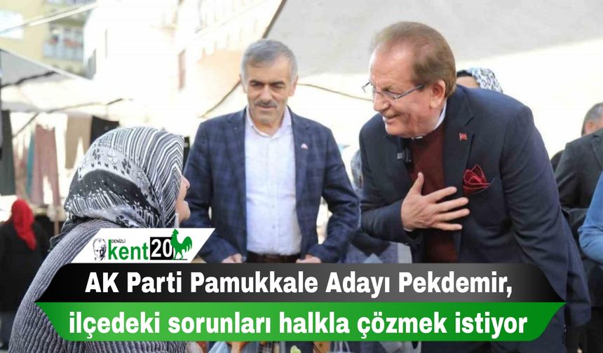 AK Parti Pamukkale Adayı Pekdemir, ilçedeki sorunları halkla çözmek istiyor