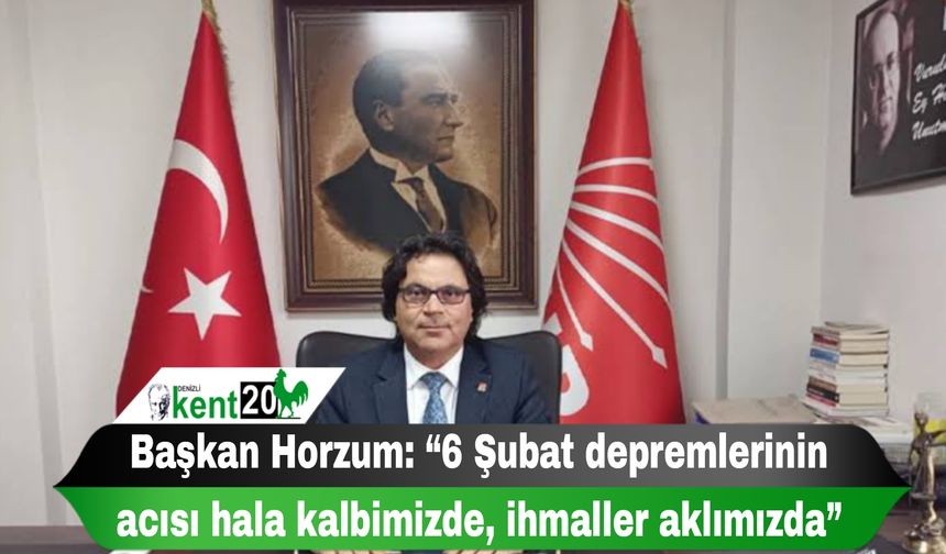 Başkan Horzum: “6 Şubat depremlerinin acısı hala kalbimizde, ihmaller aklımızda”