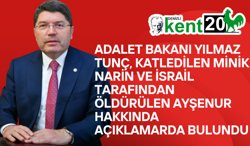 ADALET BAKANI YILMAZ TUNÇ, MİNİK NARİN VE İSRAİL TARAFINDAN KATLEDİLEN AYŞENUR HAKKINDA AÇIKLAMARDA BULUNDU