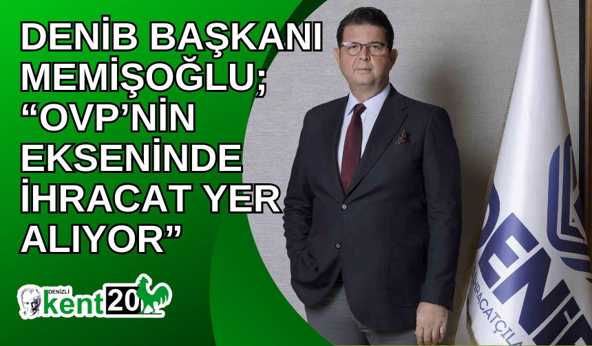 DENİB Başkanı Memişoğlu; “OVP’nin ekseninde ihracat yer alıyor”