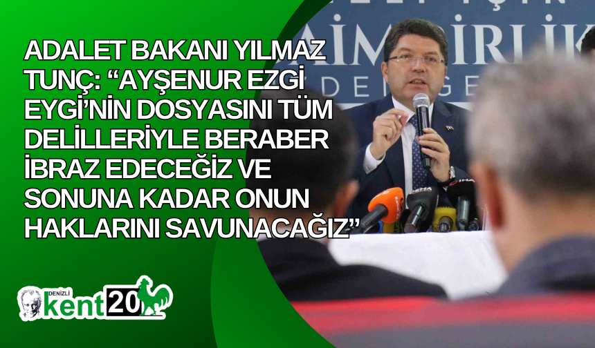 Adalet Bakanı Yılmaz Tunç: “Ayşenur Ezgi Eygi’nin dosyasını tüm delilleriyle beraber ibraz edeceğiz ve sonuna kadar onun