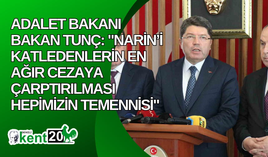 Adalet Bakanı Bakan Tunç: "Narin’i katledenlerin en ağır cezaya çarptırılması hepimizin temennisi"