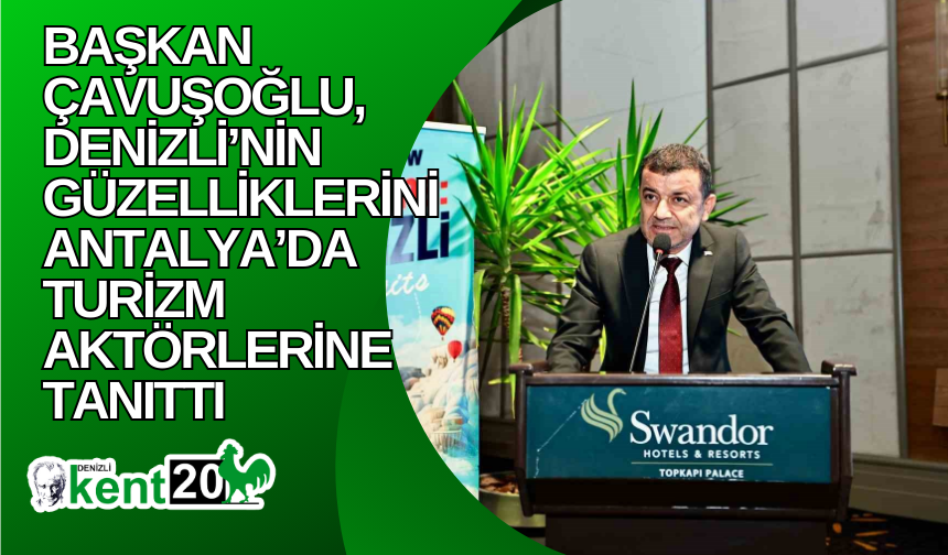 Başkan Çavuşoğlu, Denizli’nin güzelliklerini Antalya’da turizm aktörlerine tanıttı