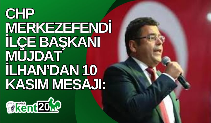 CHP Merkezefendi İlçe Başkanı Müjdat İlhan’dan 10 Kasım Mesajı