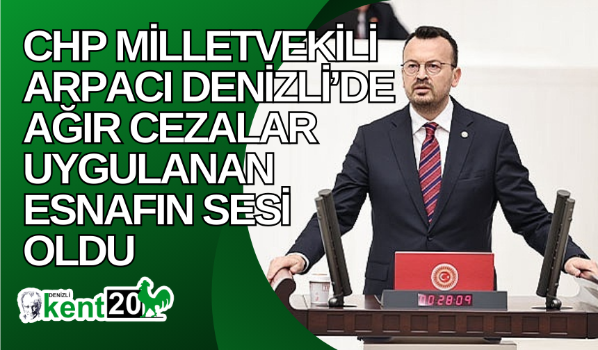 CHP Milletvekili Arpacı Denizli’de Ağır Cezalar Uygulanan Esnafın Sesi Oldu